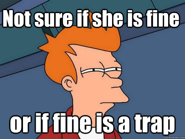 Not sure if she is fine or if fine is a trap - Not sure if she is fine or if fine is a trap  Futurama Fry