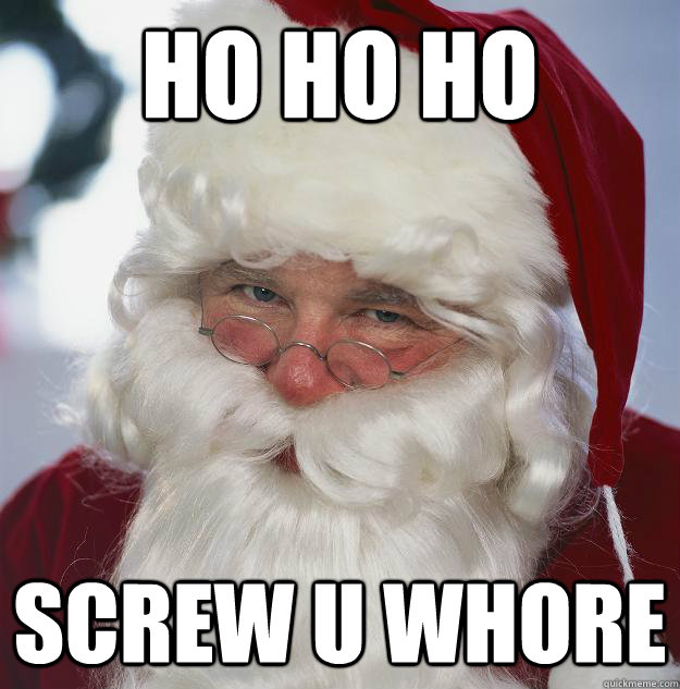 HO HO HO Screw u whore  Scumbag Santa