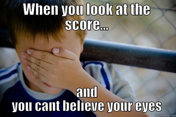 WHEN YOU LOOK AT THE SCORE... AND YOU CANT BELIEVE YOUR EYES Confession kid