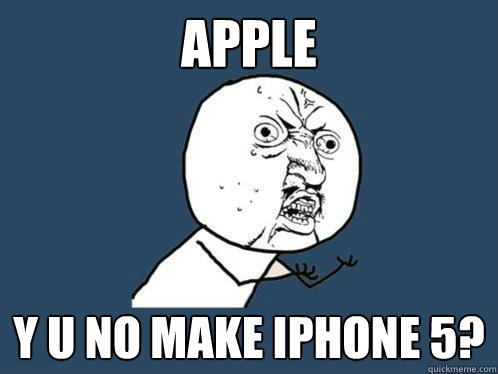 APPLE y u no make iphone 5?  Y U No