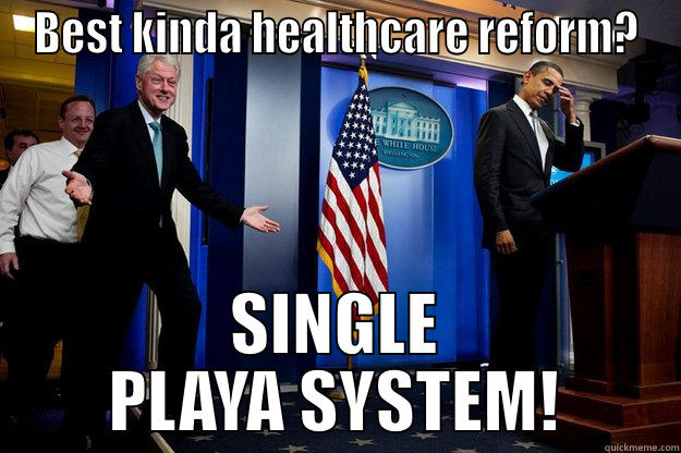BEST KINDA HEALTHCARE REFORM? SINGLE PLAYA SYSTEM! Inappropriate Timing Bill Clinton