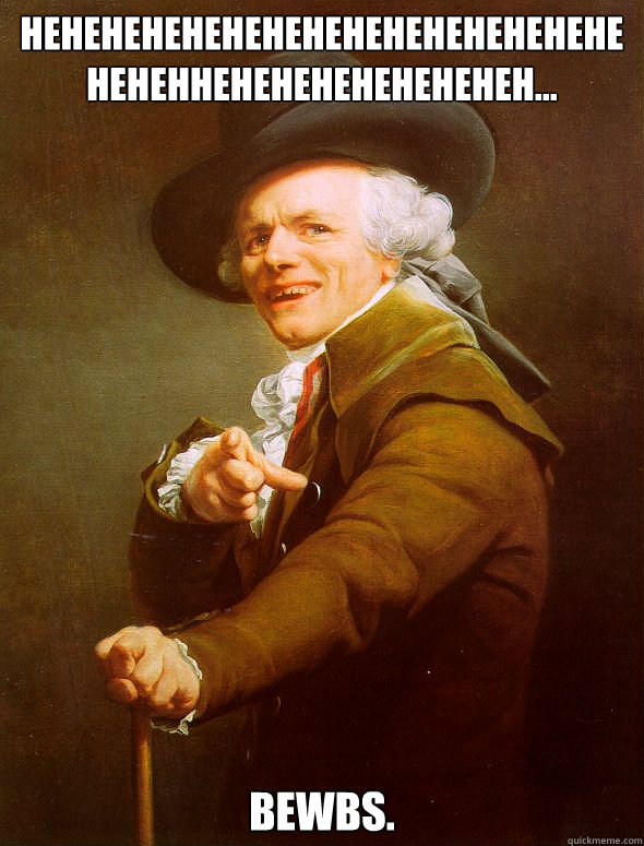 hehehehehehehehehehehehehehehehehehheheheheheheheheh... Bewbs.  Joseph Ducreux