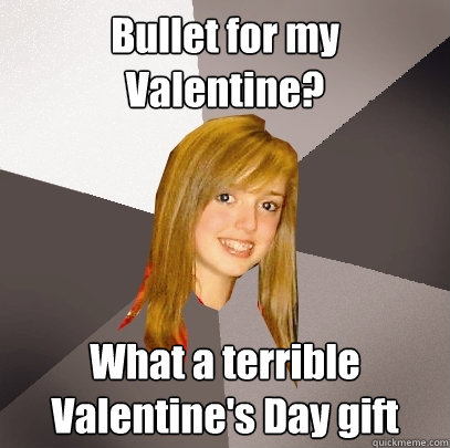 Bullet for my Valentine? What a terrible Valentine's Day gift  Musically Oblivious 8th Grader