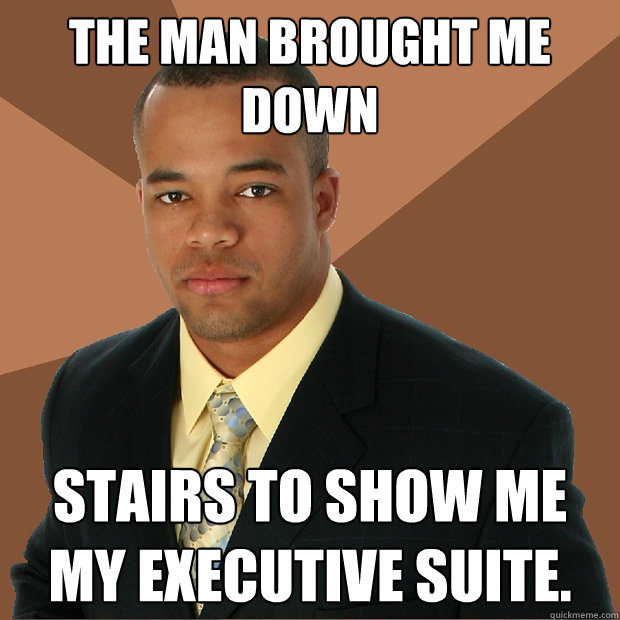 The man brought me down stairs to show me my executive suite.   Successful Black Man