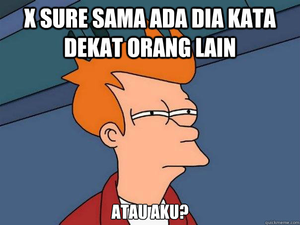 X sure sama ada dia kata dekat orang lain atau aku?  Futurama Fry