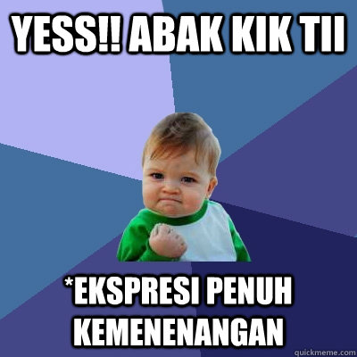 yess!! abak kik tii  *ekspresi penuh kemenenangan  Success Kid