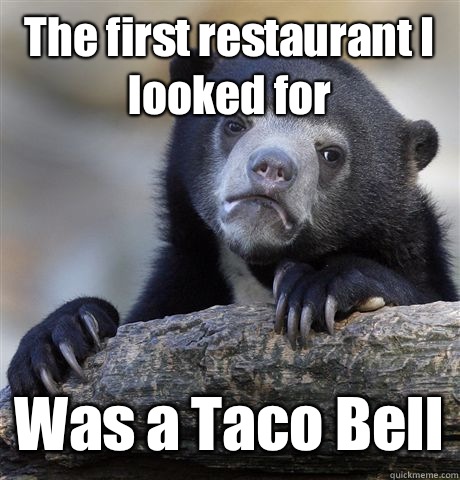 The first restaurant I looked for Was a Taco Bell  Confession Bear