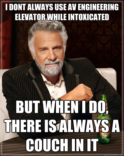 I dont always use AV Engineering elevator while intoxicated but when I do, there is always a couch in it  The Most Interesting Man In The World