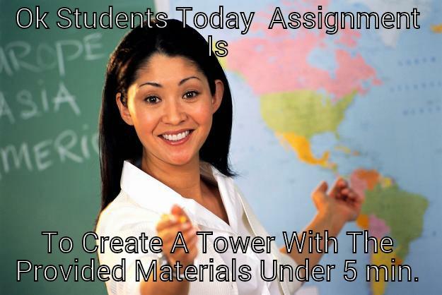 OK STUDENTS TODAY  ASSIGNMENT IS TO CREATE A TOWER WITH THE PROVIDED MATERIALS UNDER 5 MIN. Unhelpful High School Teacher