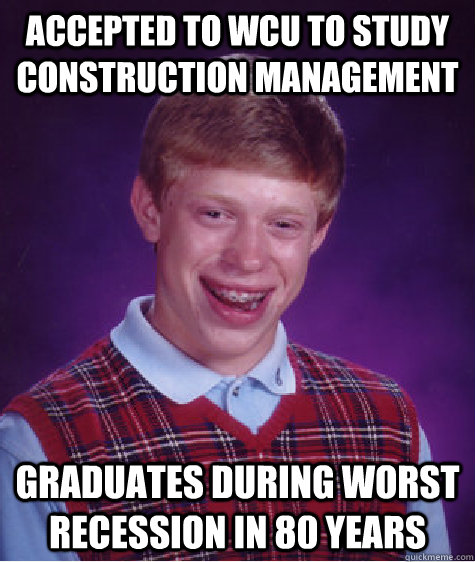 Accepted to wcu to study construction management graduates during worst recession in 80 years  Bad Luck Brian