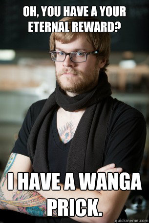 Oh, you have a Your Eternal Reward? I have a Wanga prick.  Hipster Barista