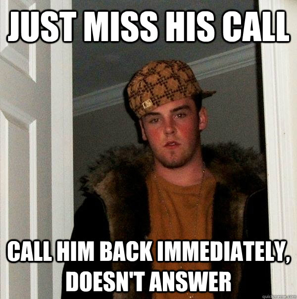 Just miss his call Call him back immediately, doesn't answer  Scumbag Steve