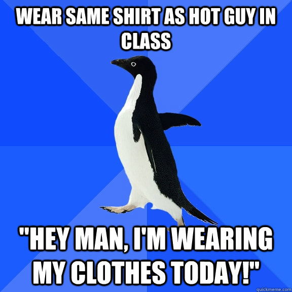 WEAR SAME SHIRT AS HOT GUY IN CLASS 