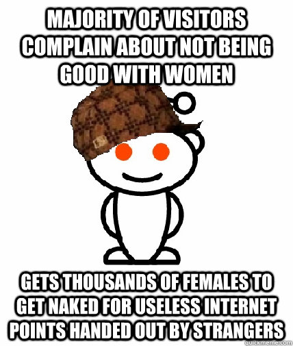 majority of visitors complain about not being good with women gets thousands of females to get naked for useless internet points handed out by strangers  Scumbag Reddit