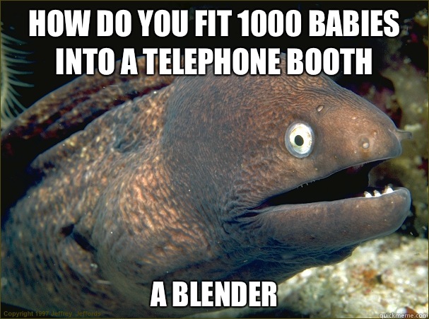 How do you fit 1000 babies into a telephone booth A blender  Bad Joke Eel