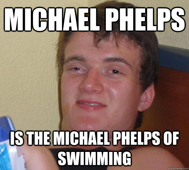 Michael Phelps Is the Michael Phelps of swimming  10 Guy