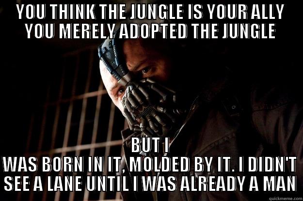 YOU THINK THE JUNGLE IS YOUR ALLY YOU MERELY ADOPTED THE JUNGLE BUT I WAS BORN IN IT, MOLDED BY IT. I DIDN'T SEE A LANE UNTIL I WAS ALREADY A MAN Angry Bane