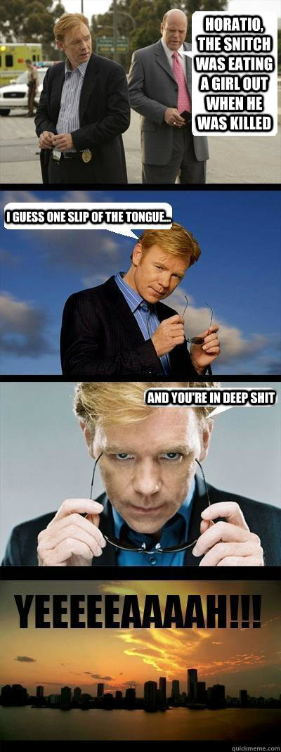 horatio, the snitch was eating a girl out when he was killed i guess one slip of the tongue... and you're in deep shit  