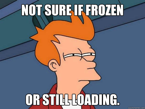 Not sure if frozen Or still loading. - Not sure if frozen Or still loading.  Futurama Fry