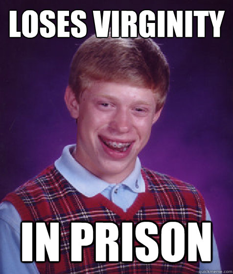 Loses virginity in prison  Bad Luck Brian