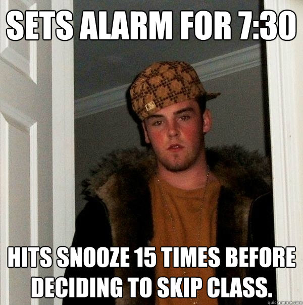 Sets alarm for 7:30 Hits snooze 15 times before deciding to skip class. - Sets alarm for 7:30 Hits snooze 15 times before deciding to skip class.  Scumbag Steve