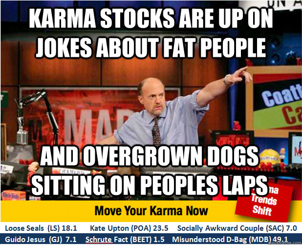 Karma stocks are up on jokes about fat people and overgrown dogs sitting on peoples laps  Jim Kramer with updated ticker