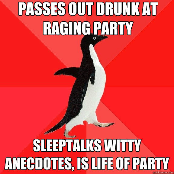passes out drunk at raging party sleeptalks witty anecdotes, is life of party  