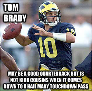 Tom Brady may be a good quarterback but is not Kirk Cousins when it comes down to a hail mary touchdown pass  
