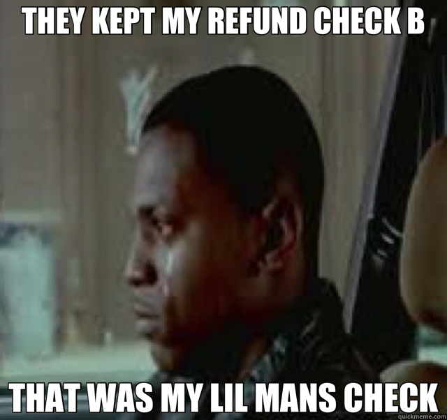 THEY KEPT MY REFUND CHECK B THAT WAS MY LIL MANS CHECK - THEY KEPT MY REFUND CHECK B THAT WAS MY LIL MANS CHECK  Misc