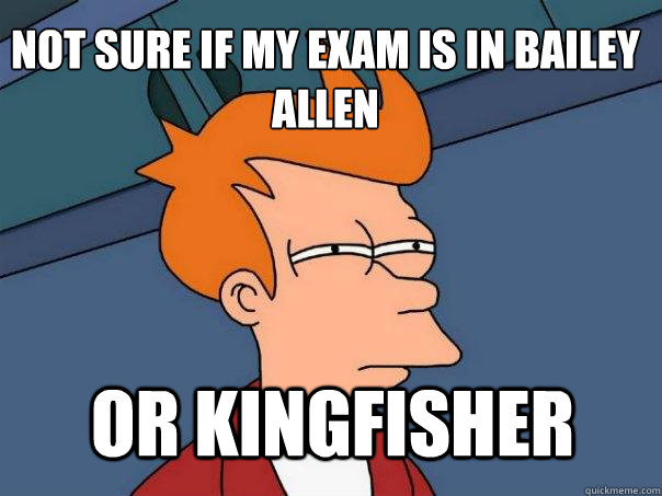 not sure if my exam is in bailey allen or kingfisher  Futurama Fry