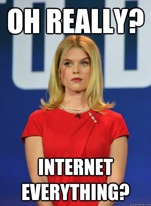 Oh really? INTERNET EVERYTHING? - Oh really? INTERNET EVERYTHING?  SKEPTICAL ALICE