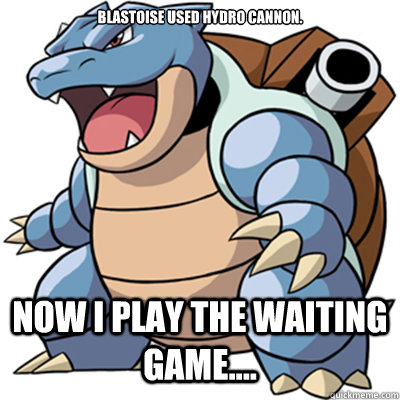 Blastoise used hydro cannon. Now I play the waiting game....  