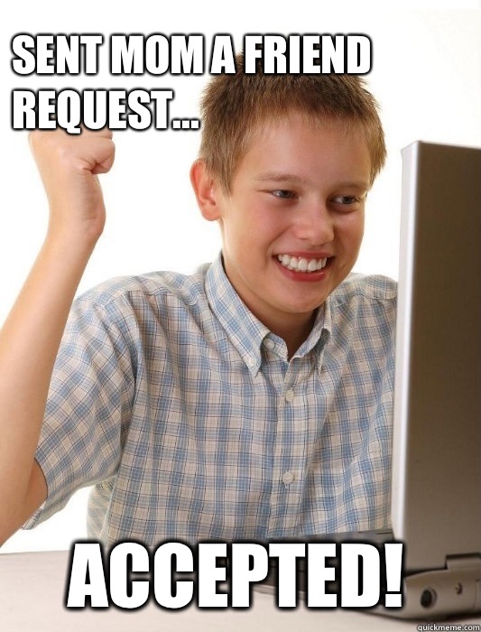 Sent mom a friend request... Accepted! - Sent mom a friend request... Accepted!  First Day on the Internet Kid