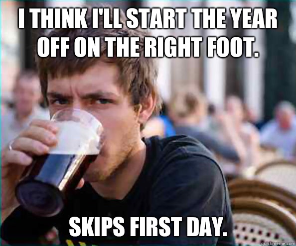 I think I'll start the year off on the right foot.  Skips first day.   Lazy College Senior