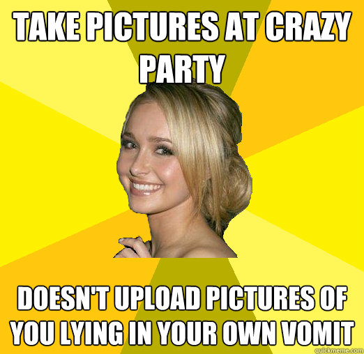 Take pictures at crazy party doesn't upload pictures of you lying in your own vomit  Tolerable Facebook Girl