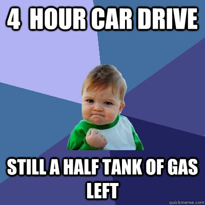 4  hour car drive still a half tank of gas left - 4  hour car drive still a half tank of gas left  Success Kid