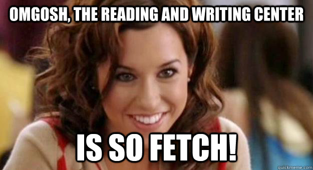 omgosh, the Reading and writing center is so fetch!  So Fetch Gretch