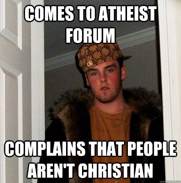 comes to atheist forum  complains that people aren't christian   Scumbag Steve