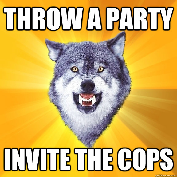 Throw a party  INVITE THE COPS  Courage Wolf