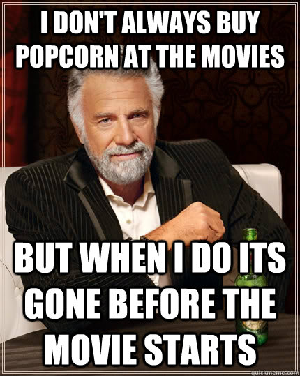 I don't always buy popcorn at the movies but when I do its gone before the movie starts  The Most Interesting Man In The World