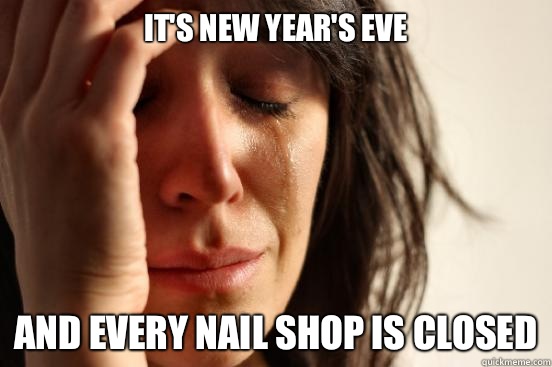 It's New Year's Eve And every nail shop is closed  First World Problems