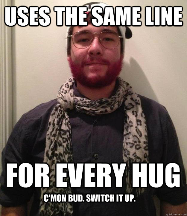 uses the same line for every hug c'mon bud. switch it up. - uses the same line for every hug c'mon bud. switch it up.  Scumbag Coltin