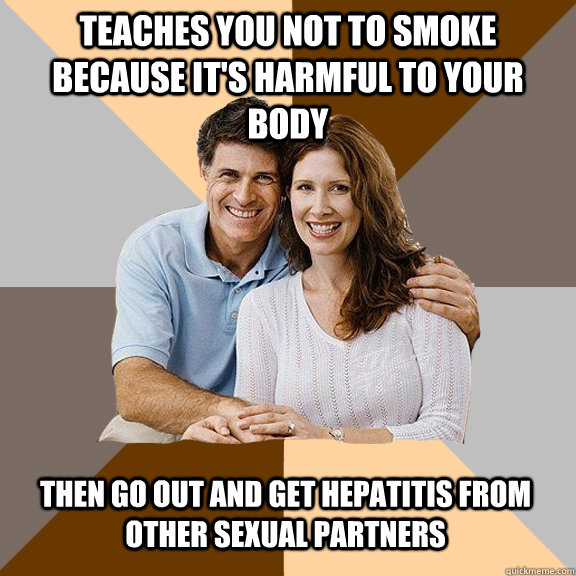 Teaches you not to smoke because it's harmful to your body then go out and get hepatitis from other sexual partners  Scumbag Parents