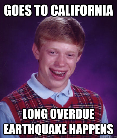 goes to california long overdue earthquake happens  Bad Luck Brian