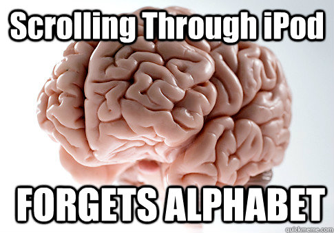 Scrolling Through iPod  FORGETS ALPHABET   Scumbag Brain