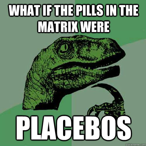 What if the pills in the matrix were placebos - What if the pills in the matrix were placebos  Philosoraptor