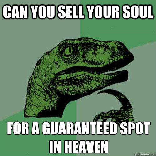 Can you sell your soul for a guaranteed spot in heaven
  Philosoraptor