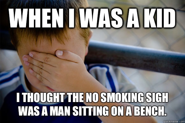 WHEN I WAS A KID  I thought the no smoking sigh was a man sitting on a bench.  Confession kid