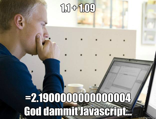 1.1 + 1.09 =2.1900000000000004
God dammit Javascript... - 1.1 + 1.09 =2.1900000000000004
God dammit Javascript...  Programmer