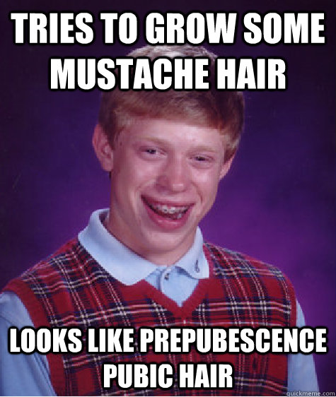 Tries to grow some mustache hair looks like prepubescence pubic hair  Bad Luck Brian